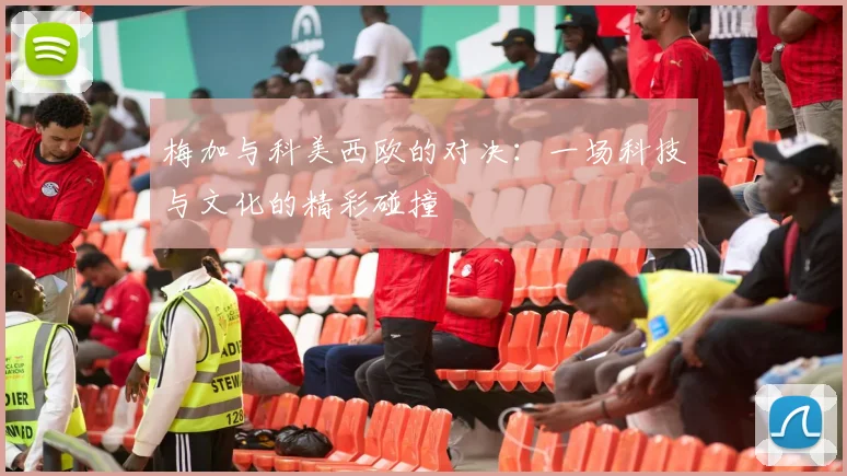 梅加与科美西欧的对决：一场科技与文化的精彩碰撞