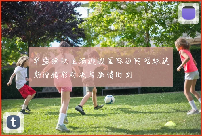 华盛顿联主场迎战国际迈阿密球迷期待精彩对决与激情时刻