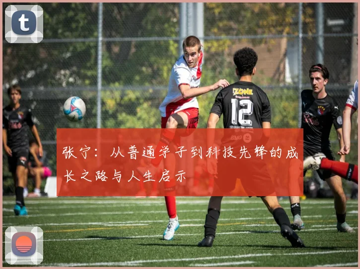 张宁：从普通学子到科技先锋的成长之路与人生启示