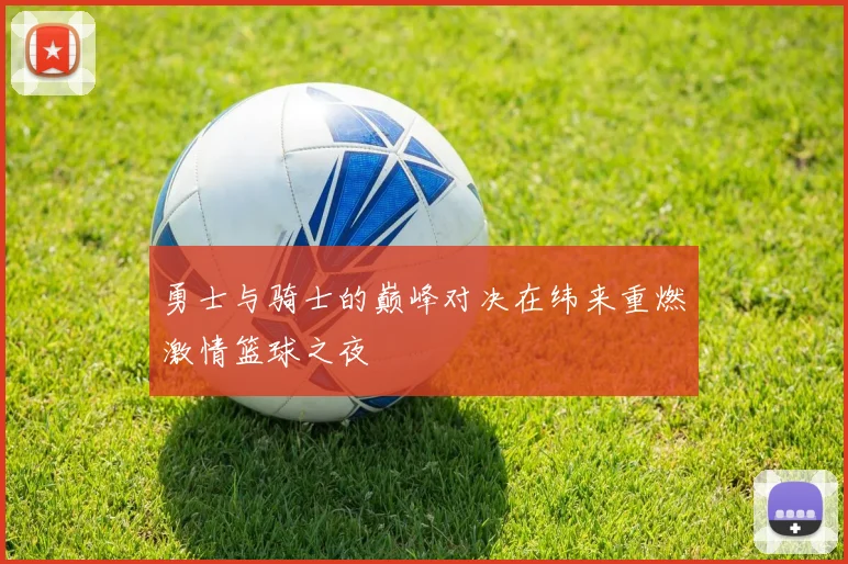 勇士与骑士的巅峰对决在纬来重燃激情篮球之夜