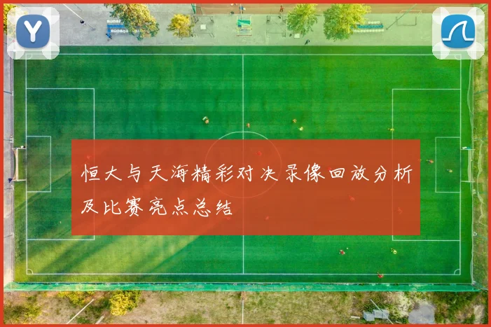 恒大与天海精彩对决录像回放分析及比赛亮点总结