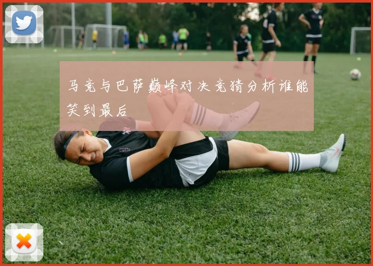 马竞与巴萨巅峰对决竞猜分析谁能笑到最后