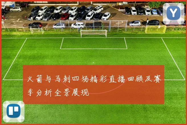 火箭与马刺四场精彩直播回顾及赛季分析全景展现