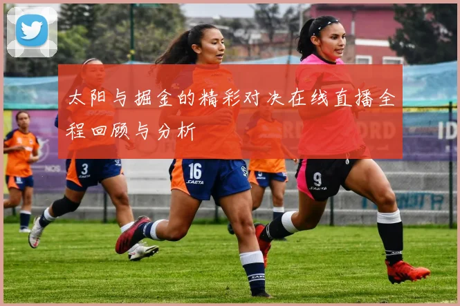 太阳与掘金的精彩对决在线直播全程回顾与分析