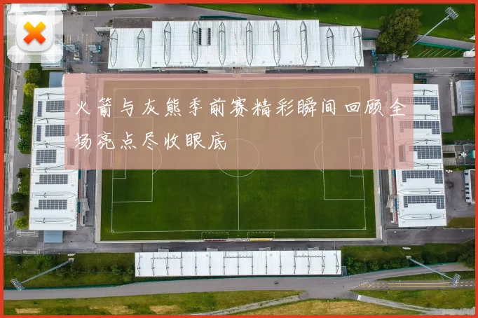 火箭与灰熊季前赛精彩瞬间回顾全场亮点尽收眼底